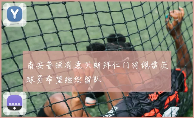 南安普顿有意买断拜仁门将佩雷茨球员希望继续留队