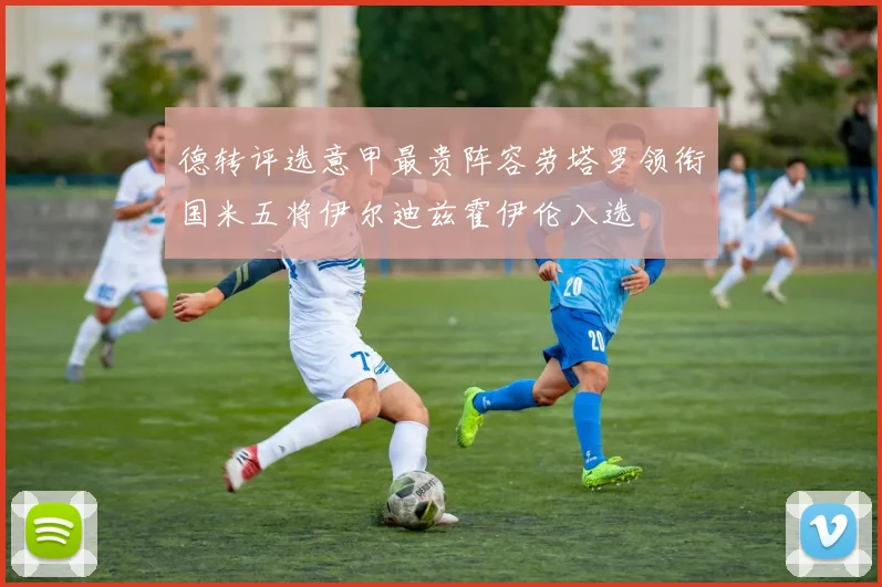 德转评选意甲最贵阵容劳塔罗领衔国米五将伊尔迪兹霍伊伦入选