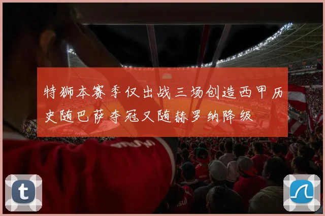特狮本赛季仅出战三场创造西甲历史随巴萨夺冠又随赫罗纳降级