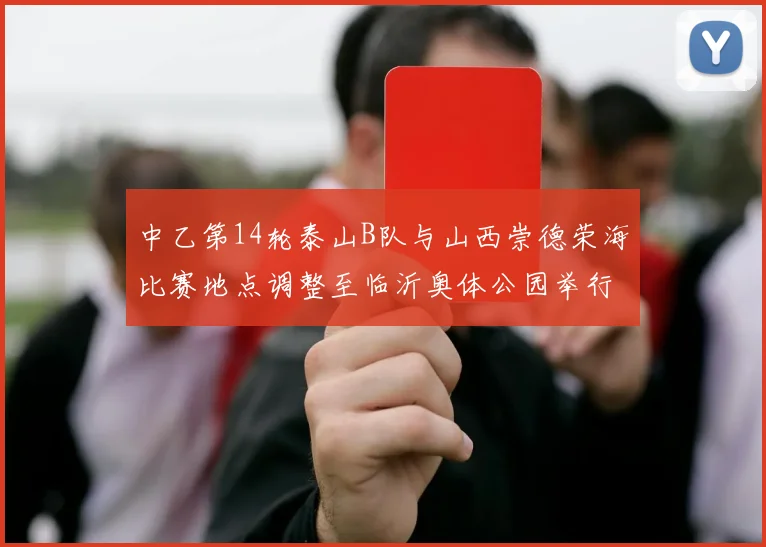 中乙第14轮泰山B队与山西崇德荣海比赛地点调整至临沂奥体公园举行