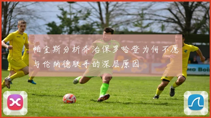 帕金斯分析乔治保罗哈登为何不愿与伦纳德联手的深层原因